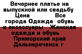 Вечернее платье на выпускной или свадьбу › Цена ­ 10 000 - Все города Одежда, обувь и аксессуары » Женская одежда и обувь   . Приморский край,Дальнереченск г.